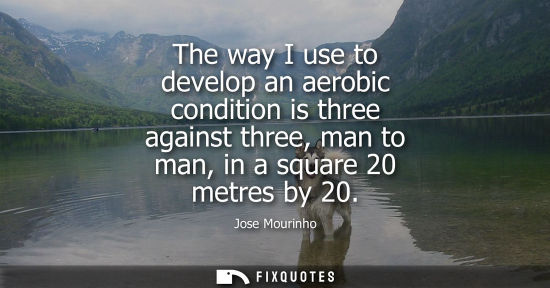 Small: Jose Mourinho - The way I use to develop an aerobic condition is three against three, man to man, in a square 