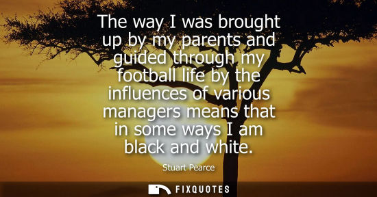 Small: The way I was brought up by my parents and guided through my football life by the influences of various