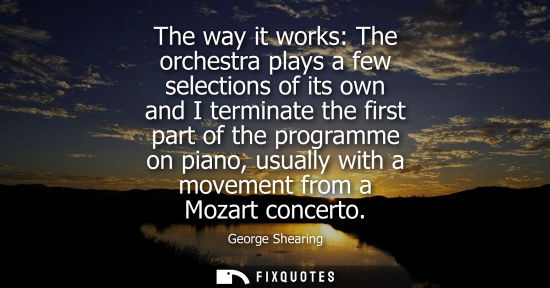 Small: The way it works: The orchestra plays a few selections of its own and I terminate the first part of the