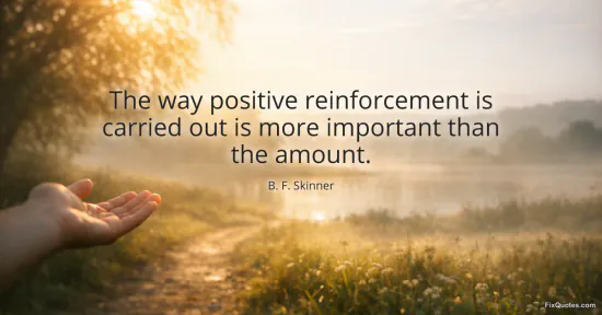 The way positive reinforcement is carried out is more important than the amount
