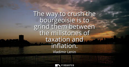 Small: The way to crush the bourgeoisie is to grind them between the millstones of taxation and inflation