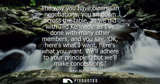 Small: The way you have bipartisan negotiations, you sit down across the table, as we did with Ted Kennedy, as