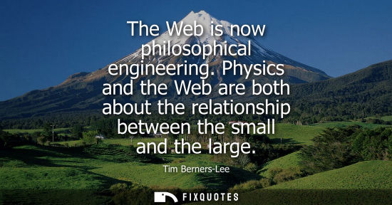 Small: The Web is now philosophical engineering. Physics and the Web are both about the relationship between t