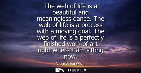 Small: The web of life is a beautiful and meaningless dance. The web of life is a process with a moving goal.