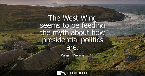 Small: The West Wing seems to be feeding the myth about how presidential politics are