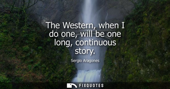 Small: The Western, when I do one, will be one long, continuous story