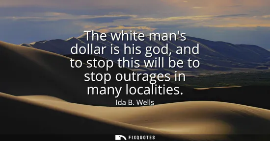 Small: The white mans dollar is his god, and to stop this will be to stop outrages in many localities