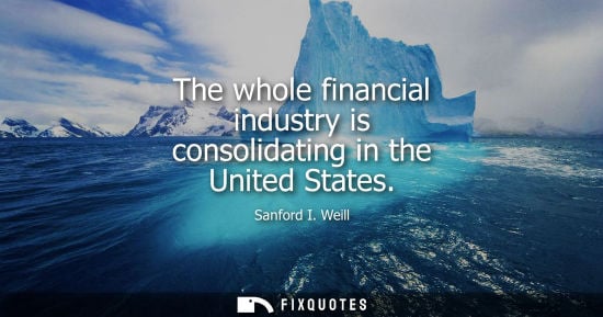 Small: The whole financial industry is consolidating in the United States