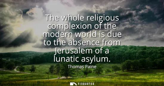 Small: The whole religious complexion of the modern world is due to the absence from Jerusalem of a lunatic asylum