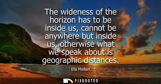 Small: The wideness of the horizon has to be inside us, cannot be anywhere but inside us, otherwise what we sp