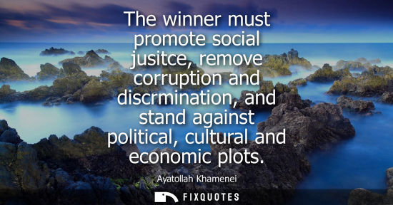 Small: The winner must promote social jusitce, remove corruption and discrmination, and stand against political, cult