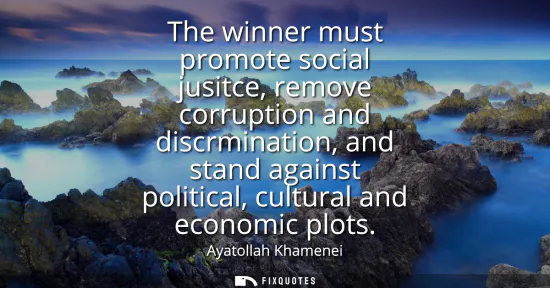 Small: The winner must promote social jusitce, remove corruption and discrmination, and stand against political, cult
