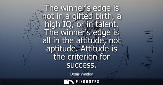Small: Denis Waitley - The winners edge is not in a gifted birth, a high IQ, or in talent. The winners edge is all in