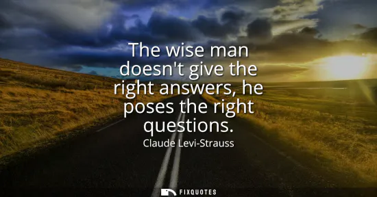 Small: The wise man doesnt give the right answers, he poses the right questions