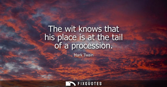 Small: The wit knows that his place is at the tail of a procession
