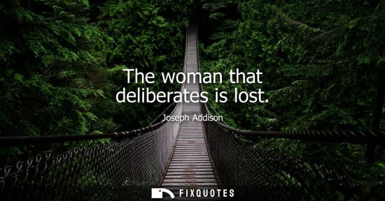 Small: The woman that deliberates is lost