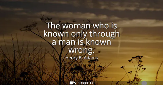 Small: The woman who is known only through a man is known wrong