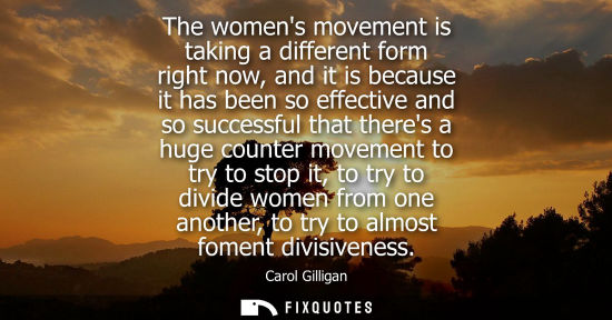 Small: The womens movement is taking a different form right now, and it is because it has been so effective an