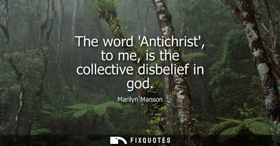 Small: The word Antichrist, to me, is the collective disbelief in god