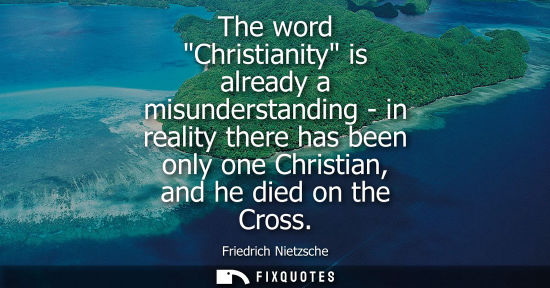 Small: The word Christianity is already a misunderstanding - in reality there has been only one Christian, and