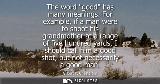 Small: The word good has many meanings. For example, if a man were to shoot his grandmother at a range of five