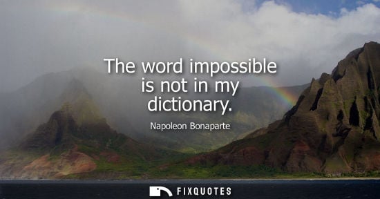 Small: The word impossible is not in my dictionary - Napoleon Bonaparte