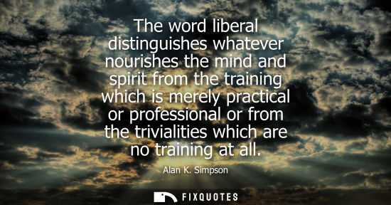 Small: The word liberal distinguishes whatever nourishes the mind and spirit from the training which is merely