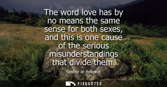 Small: The word love has by no means the same sense for both sexes, and this is one cause of the serious misun