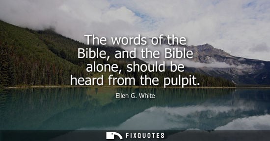 Small: The words of the Bible, and the Bible alone, should be heard from the pulpit