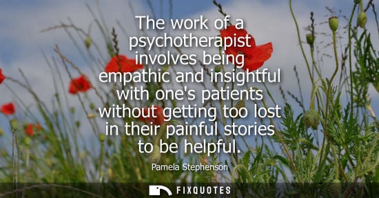Small: The work of a psychotherapist involves being empathic and insightful with ones patients without getting