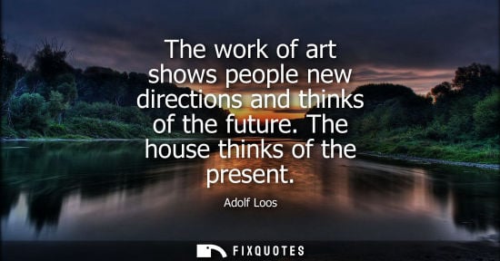 Small: The work of art shows people new directions and thinks of the future. The house thinks of the present