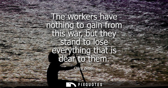 Small: The workers have nothing to gain from this war, but they stand to lose everything that is dear to them