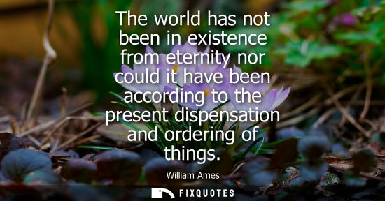 Small: The world has not been in existence from eternity nor could it have been according to the present dispe