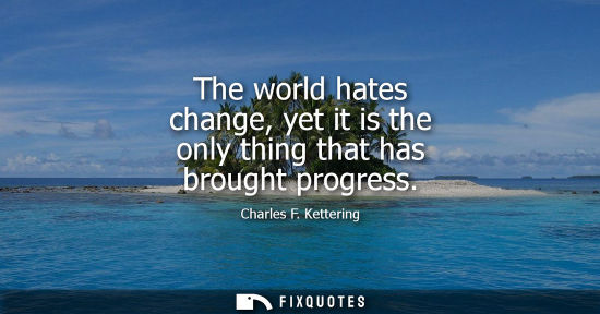 Small: The world hates change, yet it is the only thing that has brought progress