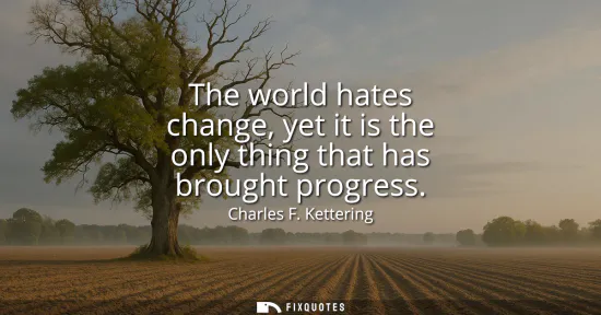 Small: The world hates change, yet it is the only thing that has brought progress
