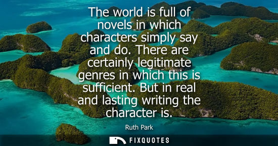 Small: The world is full of novels in which characters simply say and do. There are certainly legitimate genre