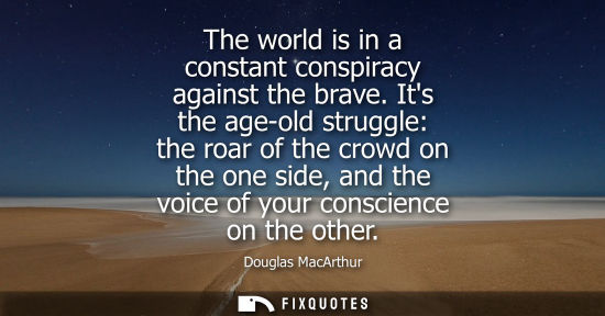 Small: The world is in a constant conspiracy against the brave. Its the age-old struggle: the roar of the crow