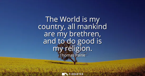 Small: The World is my country, all mankind are my brethren, and to do good is my religion