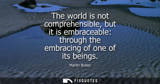 Small: The world is not comprehensible, but it is embraceable: through the embracing of one of its beings