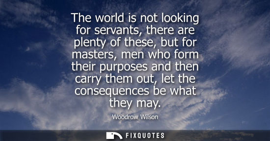 Small: The world is not looking for servants, there are plenty of these, but for masters, men who form their p