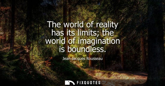 Small: The world of reality has its limits the world of imagination is boundless