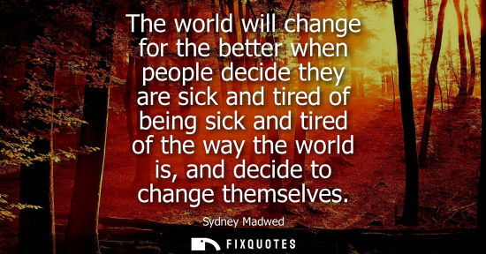 Small: The world will change for the better when people decide they are sick and tired of being sick and tired