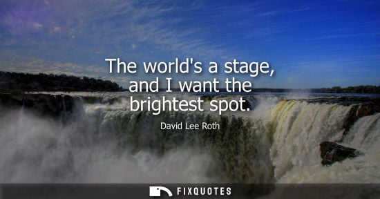Small: The worlds a stage, and I want the brightest spot