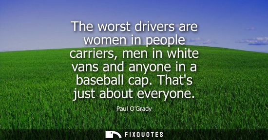 Small: The worst drivers are women in people carriers, men in white vans and anyone in a baseball cap. Thats j