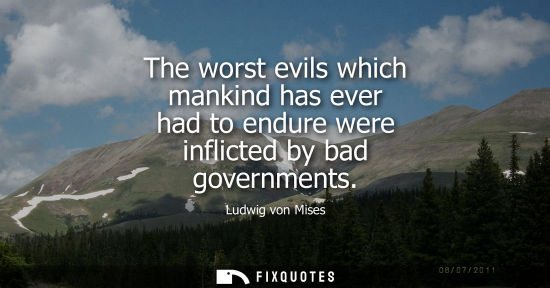 Small: The worst evils which mankind has ever had to endure were inflicted by bad governments