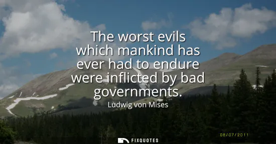 Small: The worst evils which mankind has ever had to endure were inflicted by bad governments