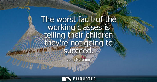 Small: The worst fault of the working classes is telling their children theyre not going to succeed