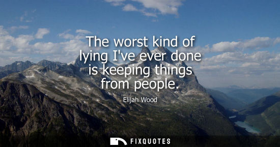 Small: The worst kind of lying Ive ever done is keeping things from people