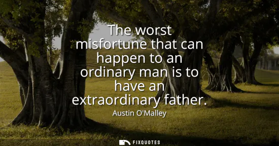 Small: The worst misfortune that can happen to an ordinary man is to have an extraordinary father