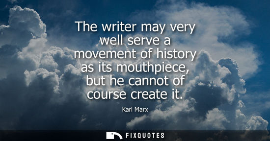 Small: The writer may very well serve a movement of history as its mouthpiece, but he cannot of course create 